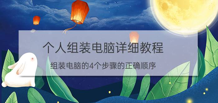 个人组装电脑详细教程 组装电脑的4个步骤的正确顺序？